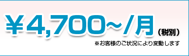 ￥4,700~/月(税別)※お客様のご状況により変動します