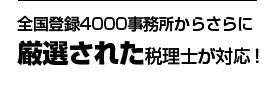 全国登録4000事務所からさらに厳選された税理士が対応！